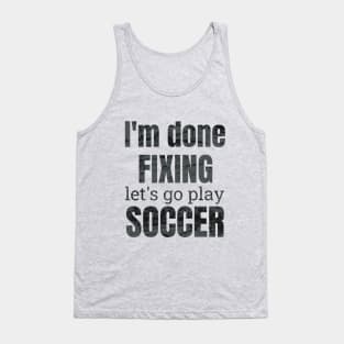 I'm done fixing, let's go play soccer design Tank Top